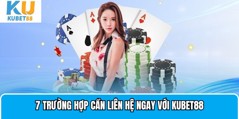 7 trường hợp cần liên hệ ngay với Kubet88