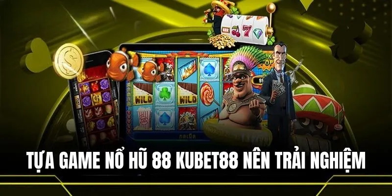 Gợi ý tựa game nổ hũ 88 Kubet88 nên trải nghiệm một lần