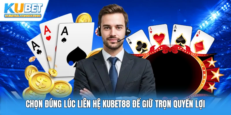 Chọn đúng lúc liên hệ Kubet88 để giữ trọn quyền lợi