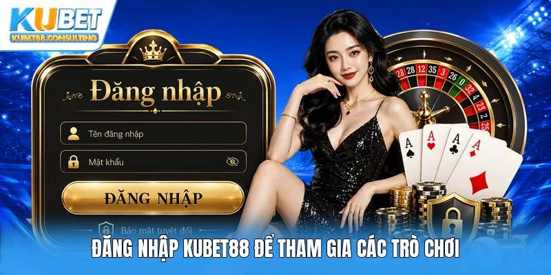 Đăng nhập Kubet88 để tham gia các trò chơi