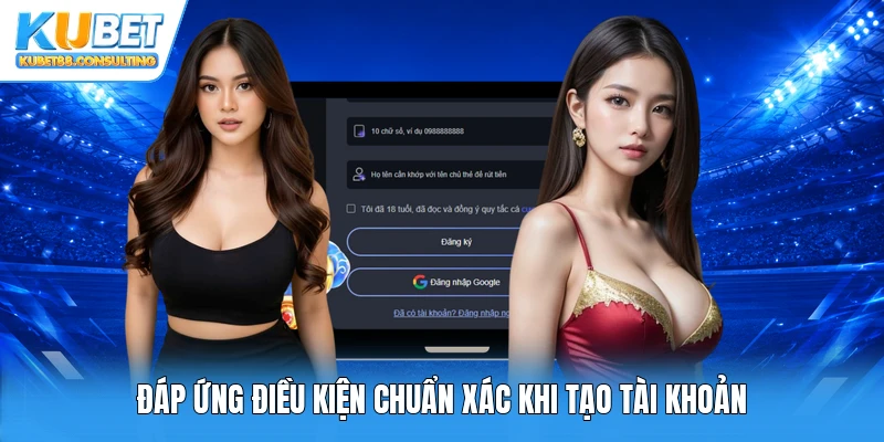 Đáp ứng điều kiện chuẩn xác khi tạo tài khoản