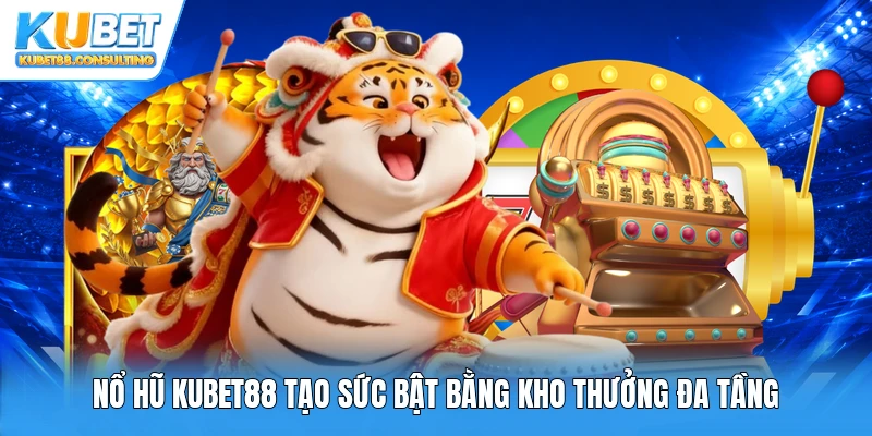 Nổ hũ Kubet88 tạo sức bật bằng kho thưởng đa tầng
