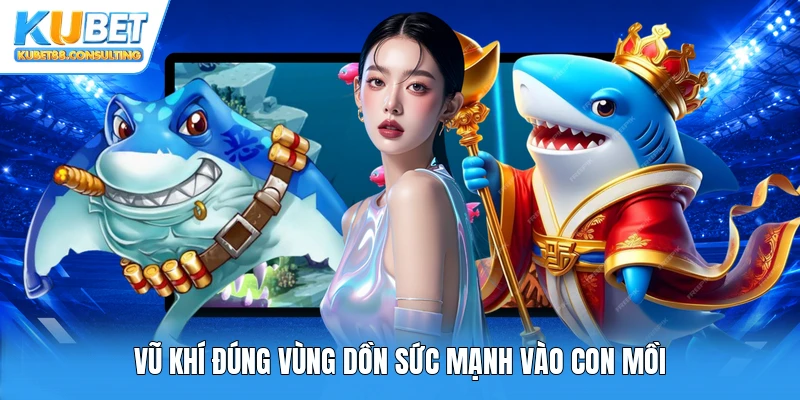 Vũ khí đúng vùng dồn sức mạnh vào con mồi
