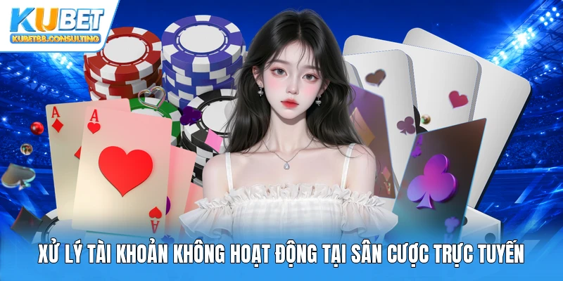 Xử lý tài khoản không hoạt động tại sân cược trực tuyến